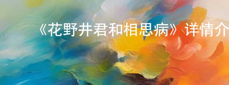 包辉荣发布《花野井君和相思病》详情介绍_花野井君和相思病已完结在线观看_花野井君和相思病迅雷下载_日漫